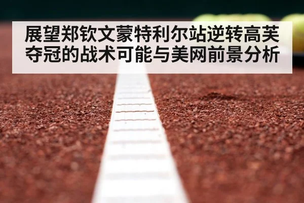 展望郑钦文蒙特利尔站逆转高芙夺冠的战术可能与美网前景分析（jiuyou game）
