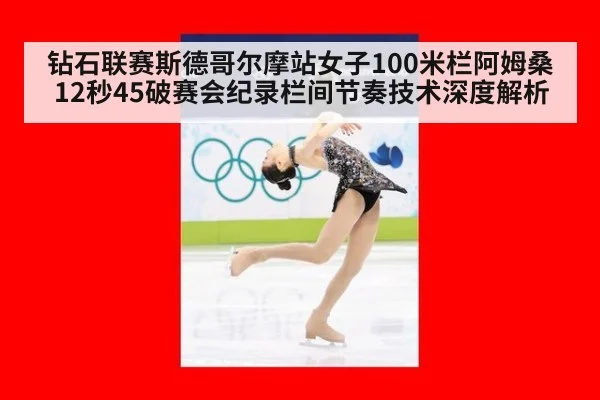 钻石联赛斯德哥尔摩站女子100米栏阿姆桑12秒45破赛会纪录栏间节奏技术深度解析 | jiuyou game