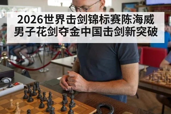 2026世界击剑锦标赛陈海威男子花剑夺金中国击剑新突破 | jiuyou game