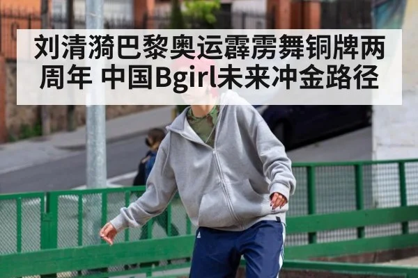 刘清漪巴黎奥运霹雳舞铜牌两周年 中国Bgirl未来冲金路径