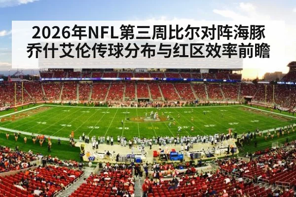 2026年NFL第三周比尔对阵海豚 乔什艾伦传球分布与红区效率前瞻 | jiuyou game