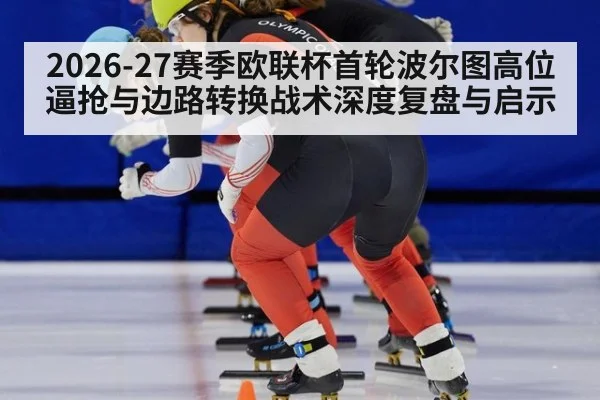 2026-27赛季欧联杯首轮波尔图高位逼抢与边路转换战术深度复盘与启示 | jiuyou game