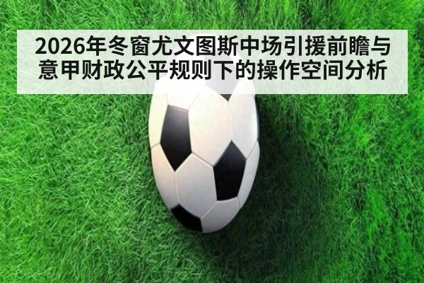 2026年冬窗尤文图斯中场引援前瞻与意甲财政公平规则下的操作空间分析