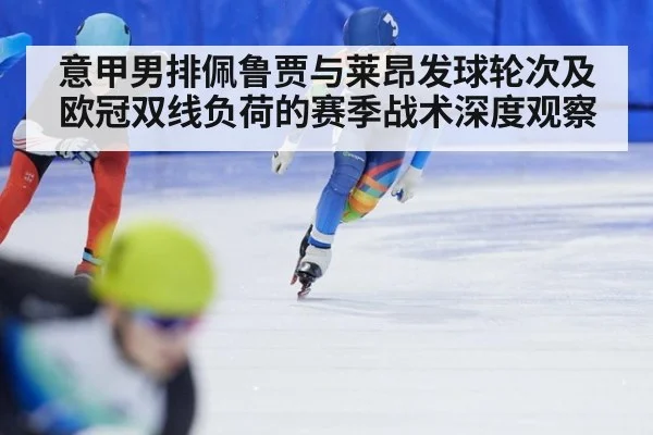 意甲男排佩鲁贾与莱昂发球轮次及欧冠双线负荷的赛季战术深度观察 | jiuyou game